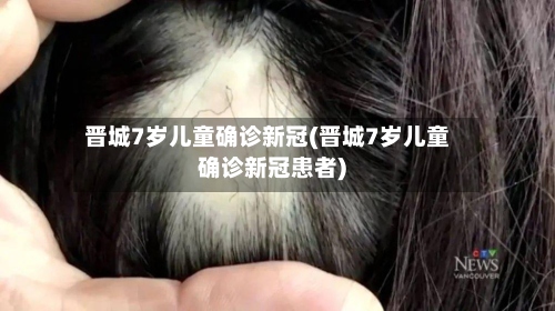 晋城7岁儿童确诊新冠(晋城7岁儿童确诊新冠患者)-第2张图片