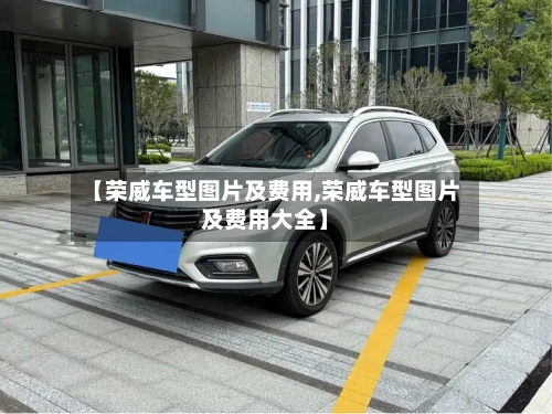 【荣威车型图片及费用,荣威车型图片及费用大全】
