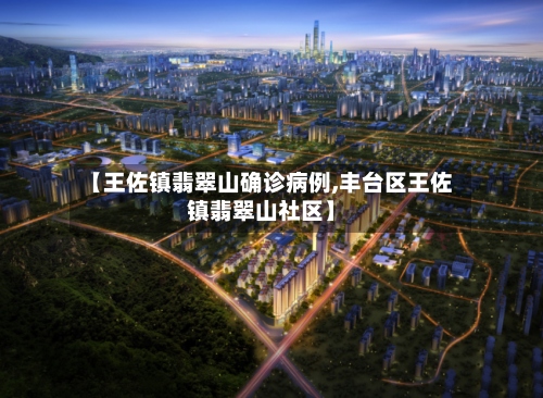 【王佐镇翡翠山确诊病例,丰台区王佐镇翡翠山社区】-第3张图片
