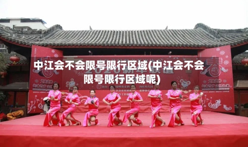 中江会不会限号限行区域(中江会不会限号限行区域呢)