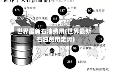 世界最新石油费用(世界最新石油费用走势)