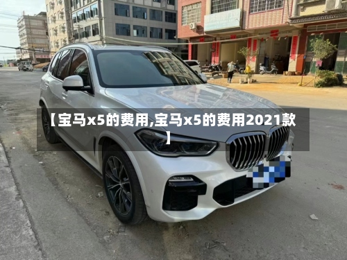 【宝马x5的费用,宝马x5的费用2021款】
