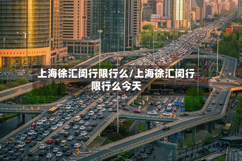 上海徐汇闵行限行么/上海徐汇闵行限行么今天