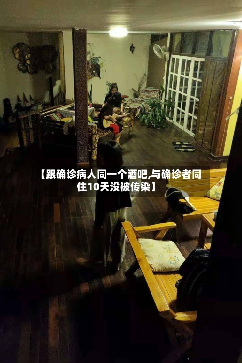 【跟确诊病人同一个酒吧,与确诊者同住10天没被传染】