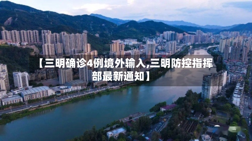 【三明确诊4例境外输入,三明防控指挥部最新通知】