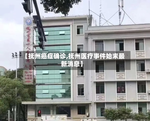 【抚州癌症确诊,抚州医疗事件始末最新消息】