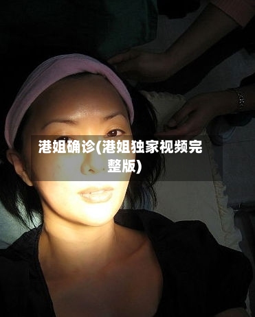 港姐确诊(港姐独家视频完整版)
