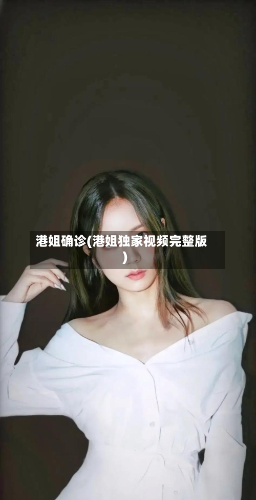 港姐确诊(港姐独家视频完整版)-第2张图片