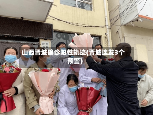 山西晋城确诊阳性轨迹(晋城连发3个预警)