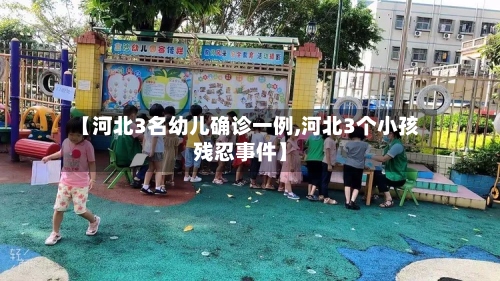 【河北3名幼儿确诊一例,河北3个小孩残忍事件】-第2张图片