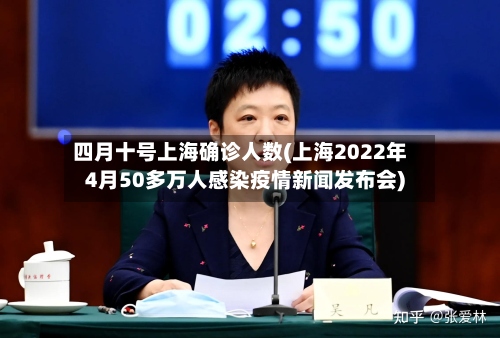 四月十号上海确诊人数(上海2022年4月50多万人感染疫情新闻发布会)