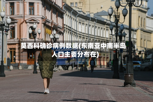 莫西科确诊病例数据(东南亚中南半岛人口主要分布在)-第3张图片