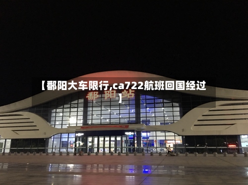 【鄱阳大车限行,ca722航班回国经过】-第2张图片