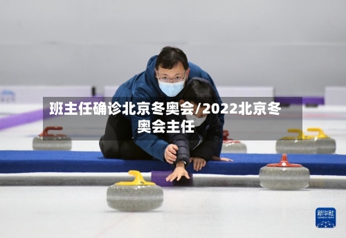 班主任确诊北京冬奥会/2022北京冬奥会主任