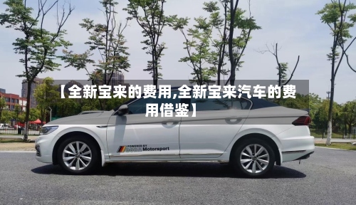 【全新宝来的费用,全新宝来汽车的费用借鉴】