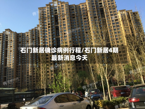 石门新居确诊病例行程/石门新居4期最新消息今天-第2张图片