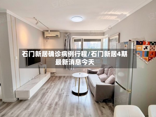 石门新居确诊病例行程/石门新居4期最新消息今天