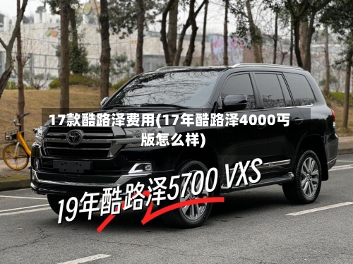17款酷路泽费用(17年酷路泽4000丐版怎么样)