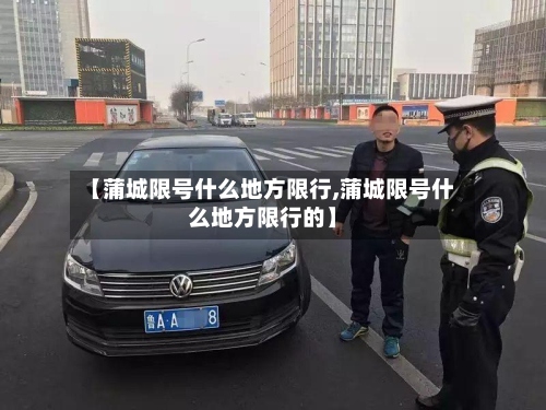 【蒲城限号什么地方限行,蒲城限号什么地方限行的】