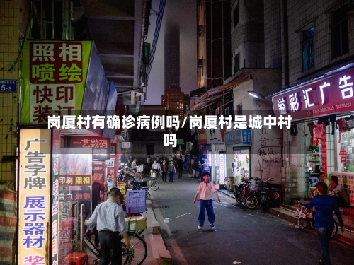 岗厦村有确诊病例吗/岗厦村是城中村吗-第2张图片