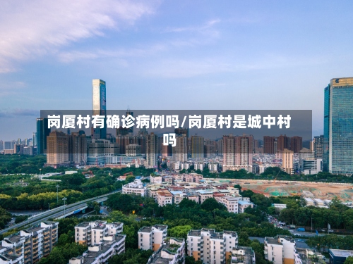 岗厦村有确诊病例吗/岗厦村是城中村吗