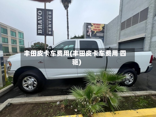 丰田皮卡车费用(丰田皮卡车费用 四驱)-第2张图片