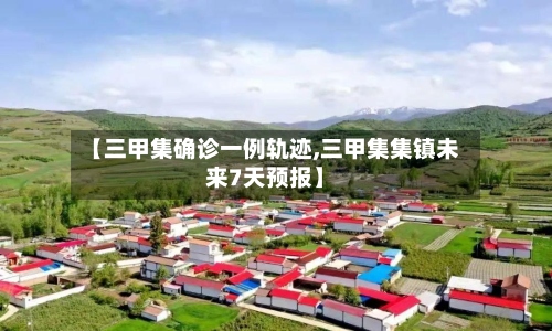 【三甲集确诊一例轨迹,三甲集集镇未来7天预报】