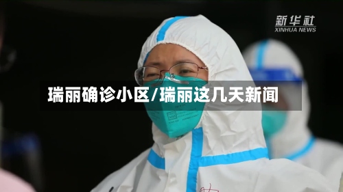 瑞丽确诊小区/瑞丽这几天新闻