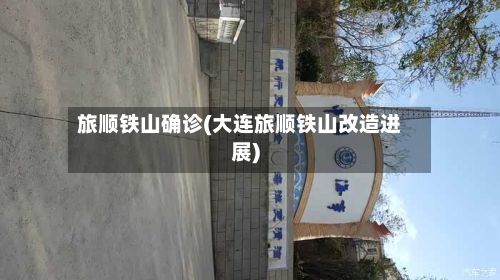 旅顺铁山确诊(大连旅顺铁山改造进展)