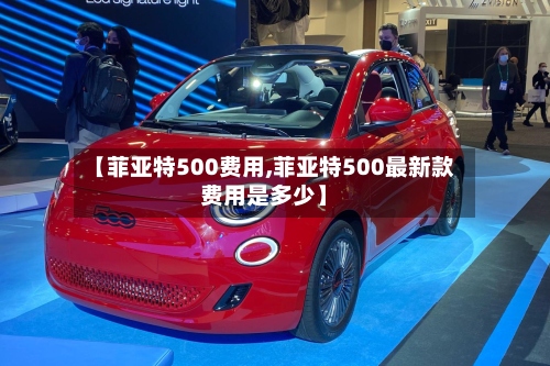 【菲亚特500费用,菲亚特500最新款费用是多少】-第2张图片