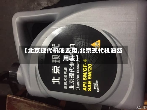 【北京现代机油费用,北京现代机油费用表】-第2张图片