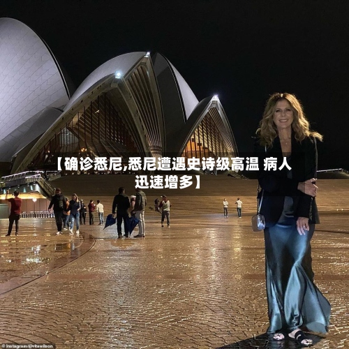 【确诊悉尼,悉尼遭遇史诗级高温 病人迅速增多】-第3张图片