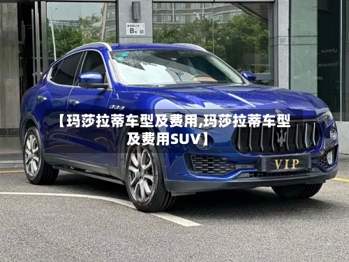 【玛莎拉蒂车型及费用,玛莎拉蒂车型及费用SUV】-第2张图片