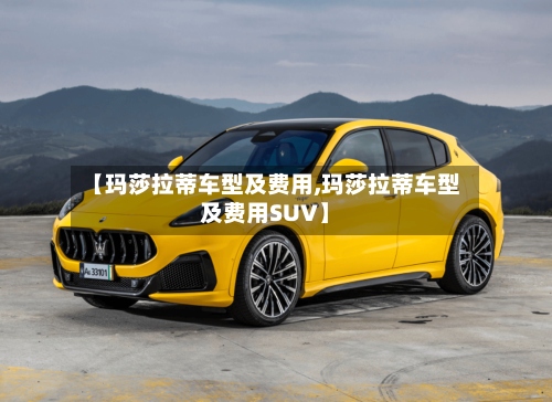 【玛莎拉蒂车型及费用,玛莎拉蒂车型及费用SUV】