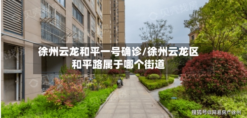 徐州云龙和平一号确诊/徐州云龙区和平路属于哪个街道