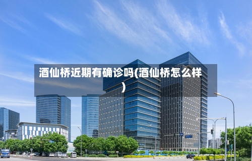 酒仙桥近期有确诊吗(酒仙桥怎么样)