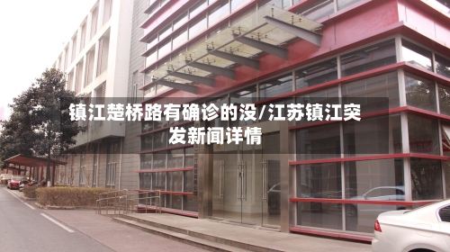 镇江楚桥路有确诊的没/江苏镇江突发新闻详情