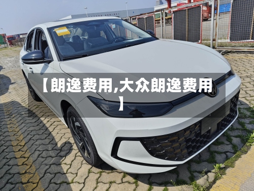 【朗逸费用,大众朗逸费用】