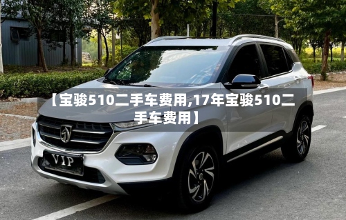 【宝骏510二手车费用,17年宝骏510二手车费用】-第2张图片