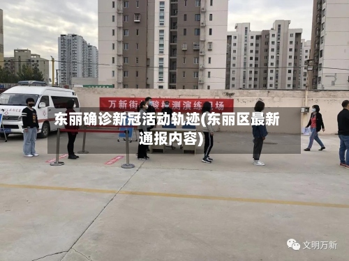 东丽确诊新冠活动轨迹(东丽区最新通报内容)