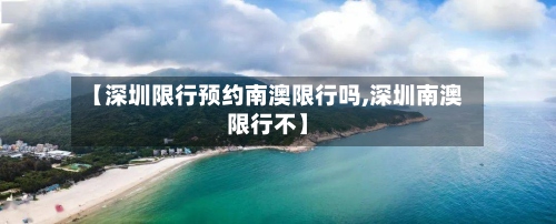 【深圳限行预约南澳限行吗,深圳南澳限行不】