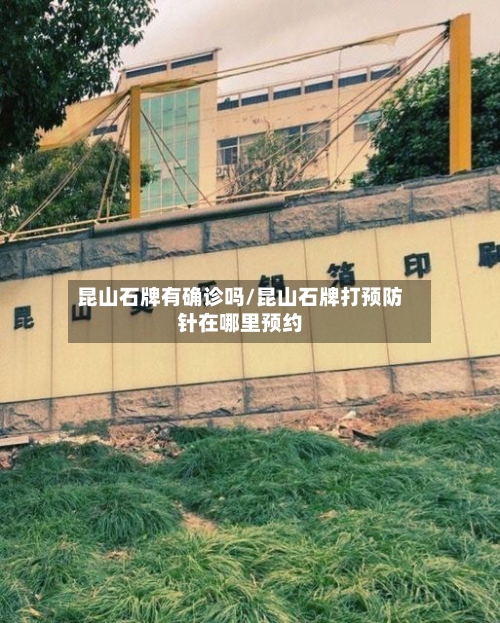 昆山石牌有确诊吗/昆山石牌打预防针在哪里预约-第3张图片