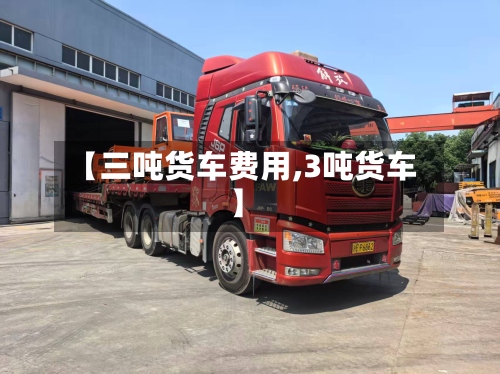 【三吨货车费用,3吨货车】-第3张图片