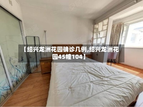 【绍兴龙洲花园确诊几例,绍兴龙洲花园45幢104】
