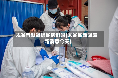 太谷有新冠确诊病例吗(太谷区新闻最新消息今天)