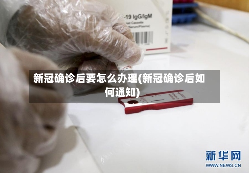 新冠确诊后要怎么办理(新冠确诊后如何通知)-第2张图片