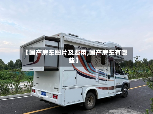 【国产房车图片及费用,国产房车有哪些】-第3张图片