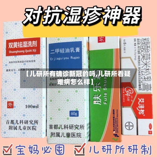 【儿研所有确诊新冠的吗,儿研所看疑难病怎么样】