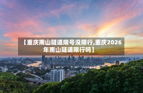 【重庆南山隧道限号没限行,重庆2026年南山隧道限行吗】