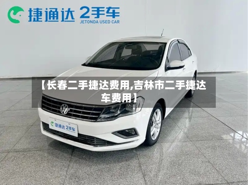 【长春二手捷达费用,吉林市二手捷达车费用】-第2张图片
